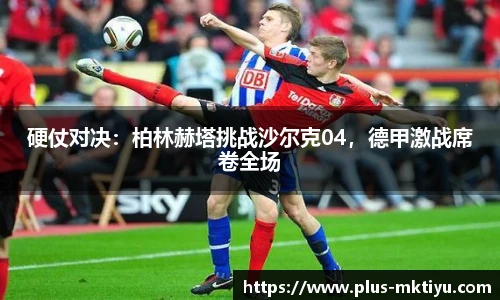 硬仗对决：柏林赫塔挑战沙尔克04，德甲激战席卷全场