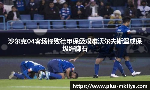 沙尔克04客场惨败德甲保级艰难沃尔夫斯堡成保级绊脚石