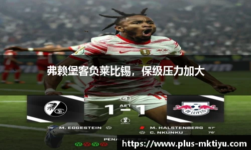 弗赖堡客负莱比锡，保级压力加大