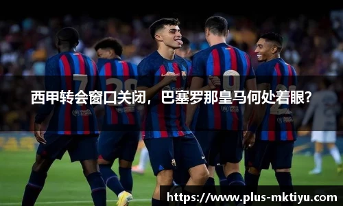 西甲转会窗口关闭，巴塞罗那皇马何处着眼？