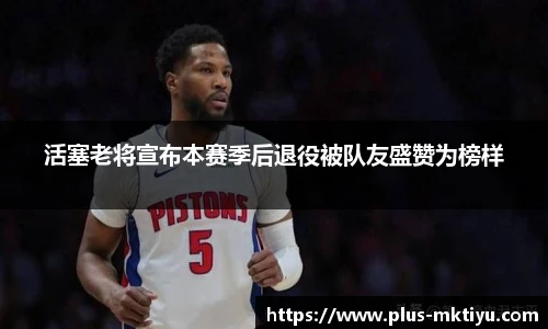活塞老将宣布本赛季后退役被队友盛赞为榜样