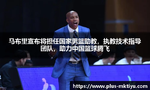 马布里宣布将担任国家男篮助教，执教技术指导团队，助力中国篮球腾飞