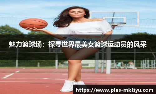 魅力篮球场：探寻世界最美女篮球运动员的风采