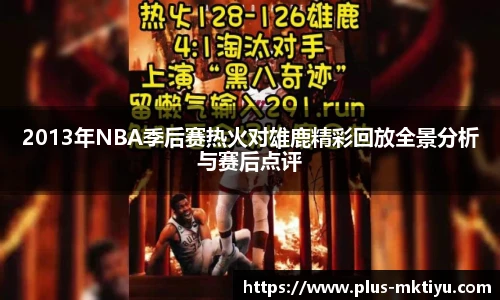 2013年NBA季后赛热火对雄鹿精彩回放全景分析与赛后点评