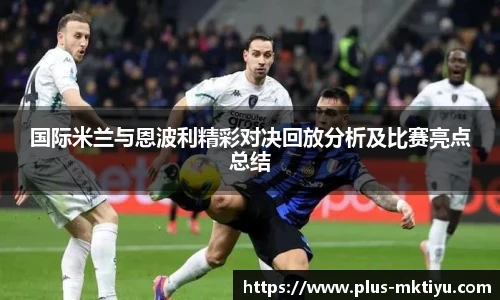 国际米兰与恩波利精彩对决回放分析及比赛亮点总结