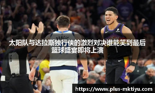 太阳队与达拉斯独行侠的激烈对决谁能笑到最后篮球盛宴即将上演