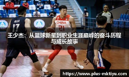 王少杰：从篮球新星到职业生涯巅峰的奋斗历程与成长故事