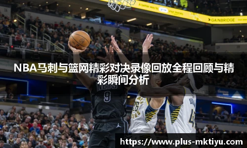 NBA马刺与篮网精彩对决录像回放全程回顾与精彩瞬间分析