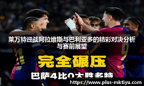 莱万特迎战阿拉维斯与巴利亚多的精彩对决分析与赛前展望