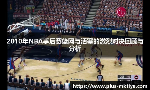 2010年NBA季后赛篮网与活塞的激烈对决回顾与分析