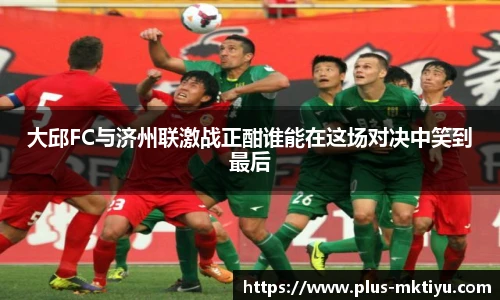 大邱FC与济州联激战正酣谁能在这场对决中笑到最后